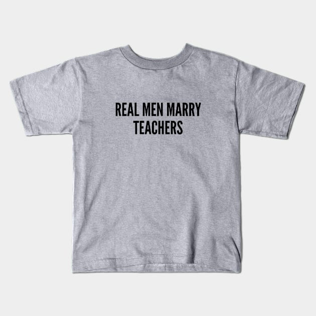 Teachers - Real Men Marry Teachers - Funny Teacher Gift Joke Statement Slogan Kids T-Shirt by sillyslogans